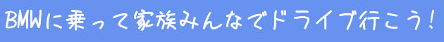 BMWに乗って家族みんなでドライブ行こう！